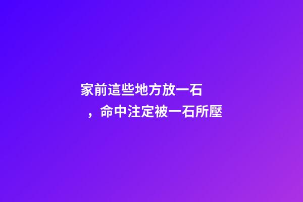 家前這些地方放一石，命中注定被一石所壓